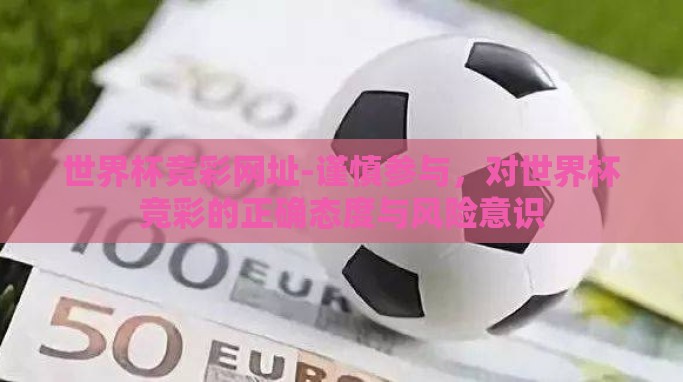 世界杯竞彩网址-谨慎参与,对世界杯竞彩的正确态度与风险意识 世界杯竞彩网址-谨慎参与,对世界杯竞彩的正确态度与风险意识