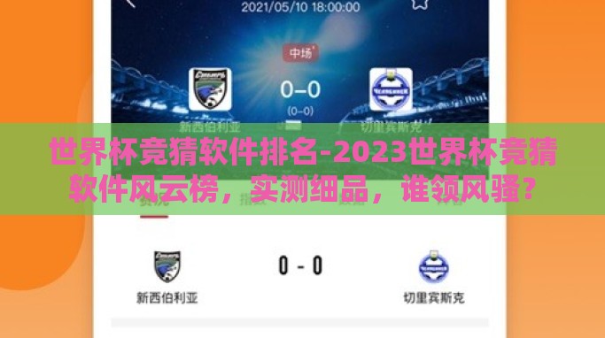 世界杯竞猜软件排名-2023世界杯竞猜软件风云榜,实测细品,谁领风骚? 世界杯竞猜软件排名-2023世界杯竞猜软件风云榜,实测细品,谁领风骚?