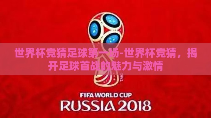 世界杯竞猜足球第一场-世界杯竞猜,揭开足球首战的魅力与激情 世界杯竞猜足球第一场-世界杯竞猜,揭开足球首战的魅力与激情