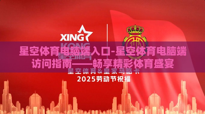 星空体育电脑端入口-星空体育电脑端访问指南——畅享精彩体育盛宴 星空体育电脑端入口-星空体育电脑端访问指南——畅享精彩体育盛宴