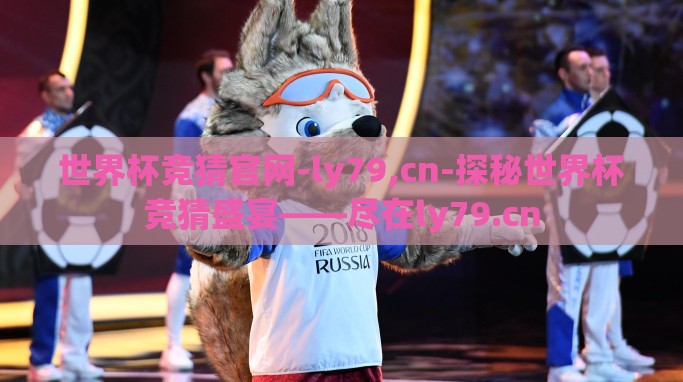 世界杯竞猜官网-ly79,cn-探秘世界杯竞猜盛宴——尽在ly79.cn