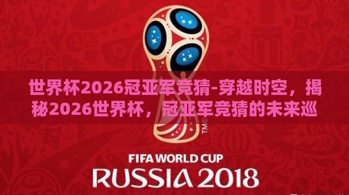 世界杯2026冠亚军竞猜-穿越时空，揭秘2026世界杯，冠亚军竞猜的未来巡礼