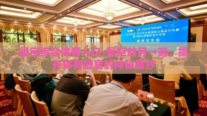 星空综合体育入口-星空的另一端,揭开体育盛宴的神秘面纱 星空综合体育入口-星空的另一端,揭开体育盛宴的神秘面纱