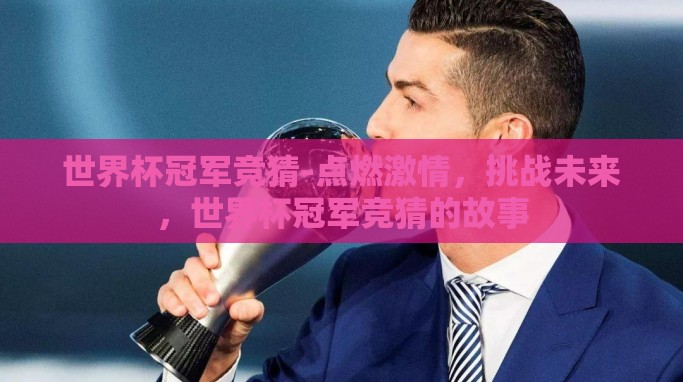 世界杯冠军竞猜-点燃激情,挑战未来,世界杯冠军竞猜的故事 世界杯冠军竞猜-点燃激情,挑战未来,世界杯冠军竞猜的故事