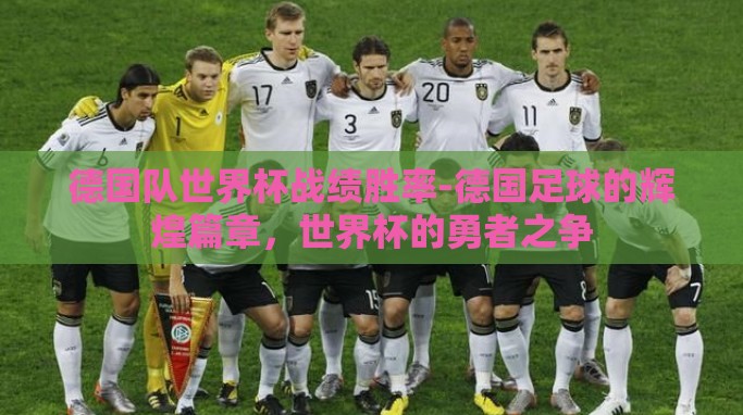 德国队世界杯战绩胜率-德国足球的辉煌篇章,世界杯的勇者之争 德国队世界杯战绩胜率-德国足球的辉煌篇章,世界杯的勇者之争