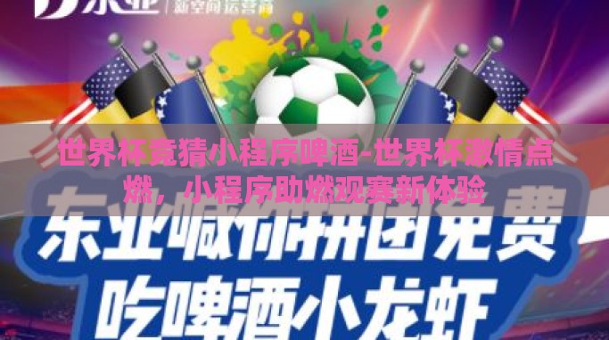 世界杯竞猜小程序啤酒-世界杯激情点燃,小程序助燃观赛新体验 世界杯竞猜小程序啤酒-世界杯激情点燃,小程序助燃观赛新体验