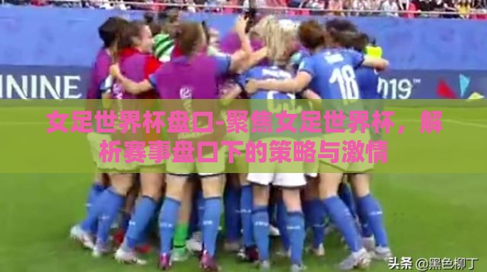 女足世界杯盘口-聚焦女足世界杯，解析赛事盘口下的策略与激情