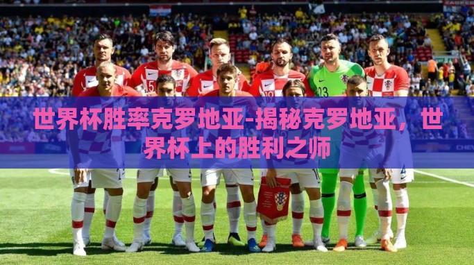 世界杯胜率克罗地亚-揭秘克罗地亚,世界杯上的胜利之师 世界杯胜率克罗地亚-揭秘克罗地亚,世界杯上的胜利之师
