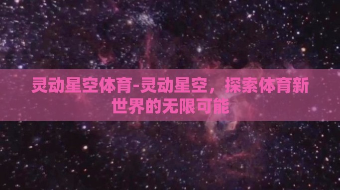灵动星空体育-灵动星空,探索体育新世界的无限可能 灵动星空体育-灵动星空,探索体育新世界的无限可能
