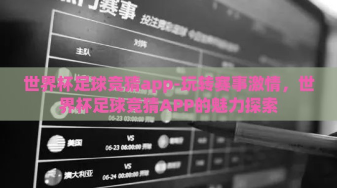 世界杯足球竞猜app-玩转赛事激情,世界杯足球竞猜APP的魅力探索 世界杯足球竞猜app-玩转赛事激情,世界杯足球竞猜APP的魅力探索