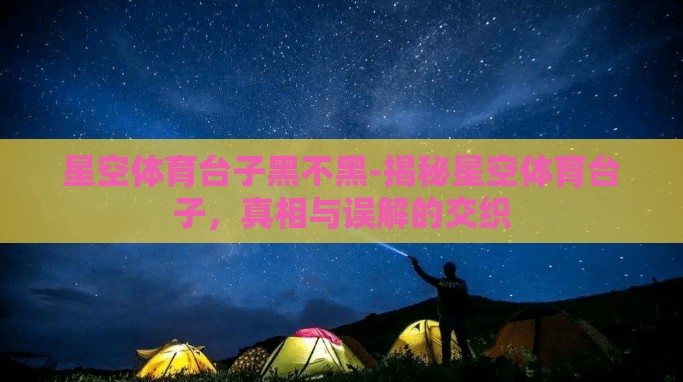 星空体育台子黑不黑-揭秘星空体育台子,真相与误解的交织 星空体育台子黑不黑-揭秘星空体育台子,真相与误解的交织