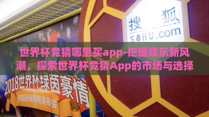 世界杯竞猜哪里买app-挖掘娱乐新风潮,探索世界杯竞猜App的市场与选择 世界杯竞猜哪里买app-挖掘娱乐新风潮,探索世界杯竞猜App的市场与选择