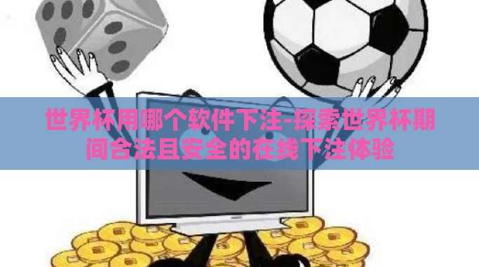 世界杯用哪个软件下注-探索世界杯期间合法且安全的在线下注体验 世界杯用哪个软件下注-探索世界杯期间合法且安全的在线下注体验