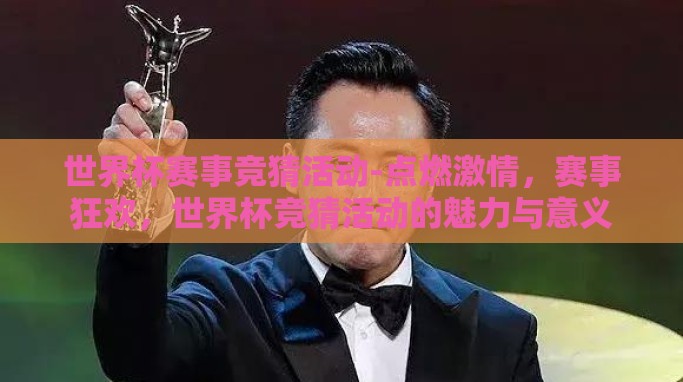 世界杯赛事竞猜活动-点燃激情,赛事狂欢,世界杯竞猜活动的魅力与意义 世界杯赛事竞猜活动-点燃激情,赛事狂欢,世界杯竞猜活动的魅力与意义
