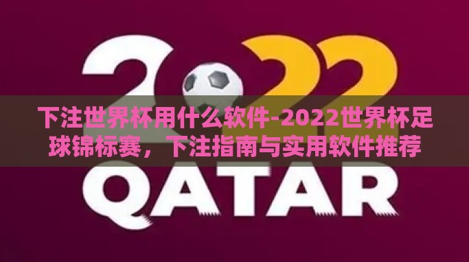 下注世界杯用什么软件-2022世界杯足球锦标赛,下注指南与实用软件推荐 下注世界杯用什么软件-2022世界杯足球锦标赛,下注指南与实用软件推荐