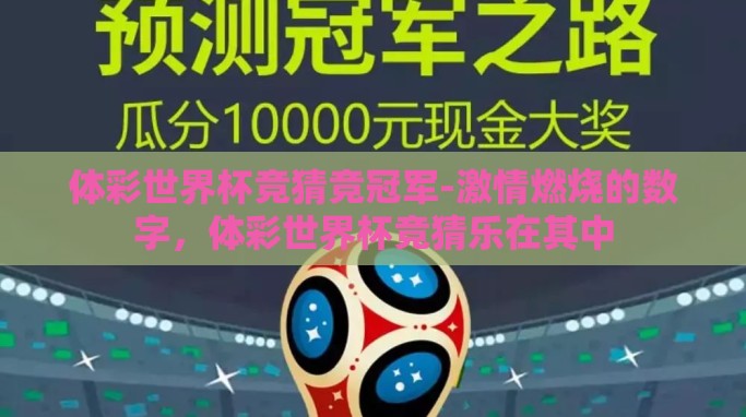 体彩世界杯竞猜竞冠军-激情燃烧的数字,体彩世界杯竞猜乐在其中 体彩世界杯竞猜竞冠军-激情燃烧的数字,体彩世界杯竞猜乐在其中