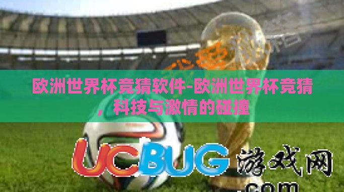 欧洲世界杯竞猜软件-欧洲世界杯竞猜,科技与激情的碰撞 欧洲世界杯竞猜软件-欧洲世界杯竞猜,科技与激情的碰撞