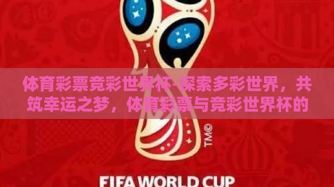 体育彩票竞彩世界杯-探索多彩世界,共筑幸运之梦,体育彩票与竞彩世界杯的魅力之旅 体育彩票竞彩世界杯-探索多彩世界,共筑幸运之梦,体育彩票与竞彩世界杯的魅力之旅