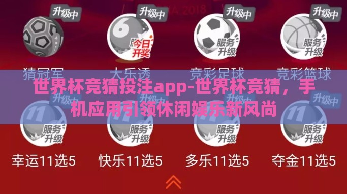 世界杯竞猜投注app-世界杯竞猜,手机应用引领休闲娱乐新风尚 世界杯竞猜投注app-世界杯竞猜,手机应用引领休闲娱乐新风尚