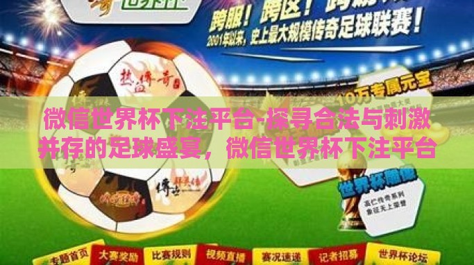 微信世界杯下注平台-探寻合法与刺激并存的足球盛宴,微信世界杯下注平台的真伪之辨 微信世界杯下注平台-探寻合法与刺激并存的足球盛宴,微信世界杯下注平台的真伪之辨