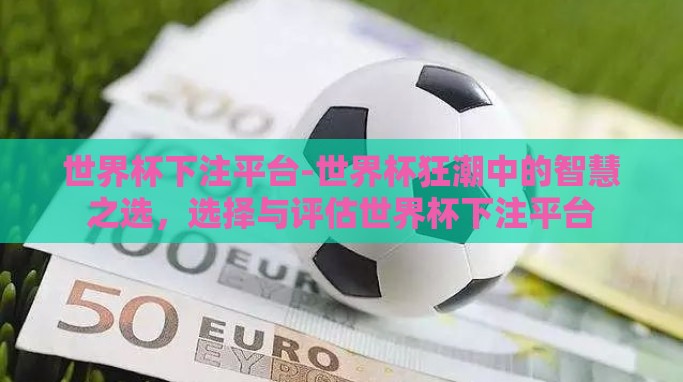 世界杯下注平台-世界杯狂潮中的智慧之选,选择与评估世界杯下注平台 世界杯下注平台-世界杯狂潮中的智慧之选,选择与评估世界杯下注平台