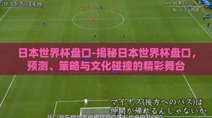 日本世界杯盘口-揭秘日本世界杯盘口,预测、策略与文化碰撞的精彩舞台 日本世界杯盘口-揭秘日本世界杯盘口,预测、策略与文化碰撞的精彩舞台