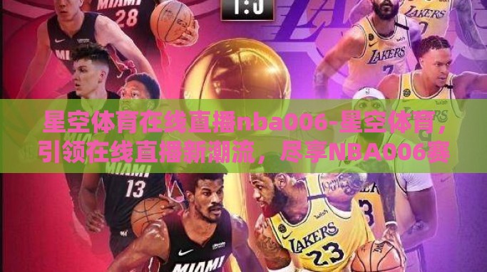 星空体育在线直播nba006-星空体育，引领在线直播新潮流，尽享NBA006赛事盛宴