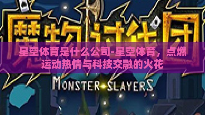 星空体育是什么公司-星空体育,点燃运动热情与科技交融的火花 星空体育是什么公司-星空体育,点燃运动热情与科技交融的火花