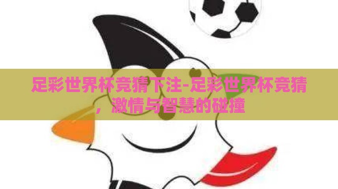 足彩世界杯竞猜下注-足彩世界杯竞猜,激情与智慧的碰撞 足彩世界杯竞猜下注-足彩世界杯竞猜,激情与智慧的碰撞