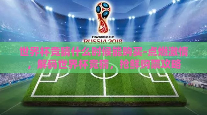 世界杯竞猜什么时候能购买-点燃激情，解码世界杯竞猜，抢鲜购票攻略
