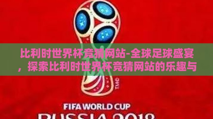 比利时世界杯竞猜网站-全球足球盛宴,探索比利时世界杯竞猜网站的乐趣与挑战 比利时世界杯竞猜网站-全球足球盛宴,探索比利时世界杯竞猜网站的乐趣与挑战