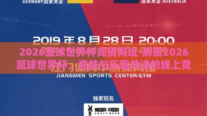 2026篮球世界杯竞猜网址-解密2026篮球世界杯,竞技与乐趣并进的线上竞猜盛宴 2026篮球世界杯竞猜网址-解密2026篮球世界杯,竞技与乐趣并进的线上竞猜盛宴