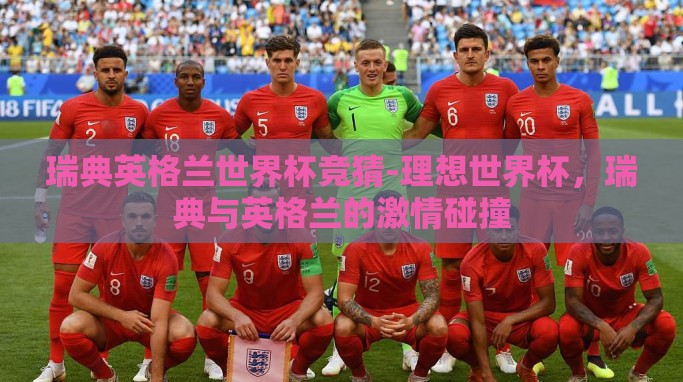 瑞典英格兰世界杯竞猜-理想世界杯，瑞典与英格兰的激情碰撞