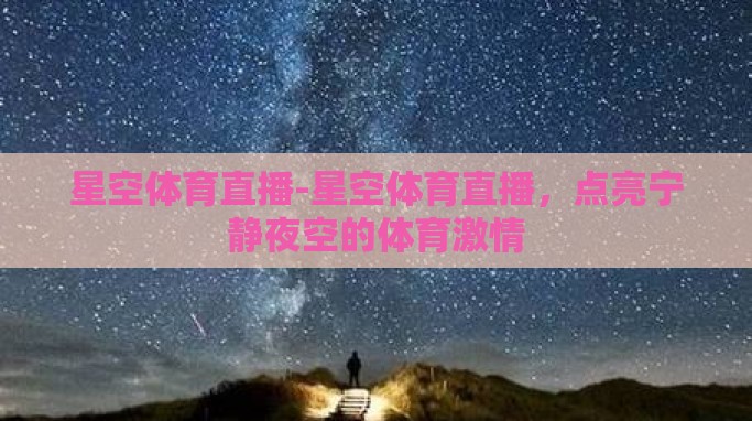 星空体育直播-星空体育直播,点亮宁静夜空的体育激情 星空体育直播-星空体育直播,点亮宁静夜空的体育激情