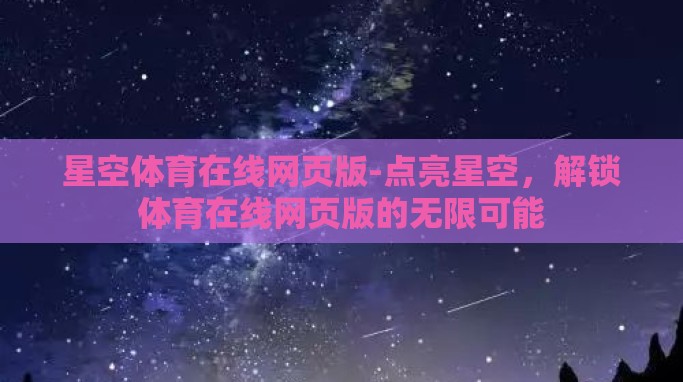 星空体育在线网页版-点亮星空,解锁体育在线网页版的无限可能 星空体育在线网页版-点亮星空,解锁体育在线网页版的无限可能