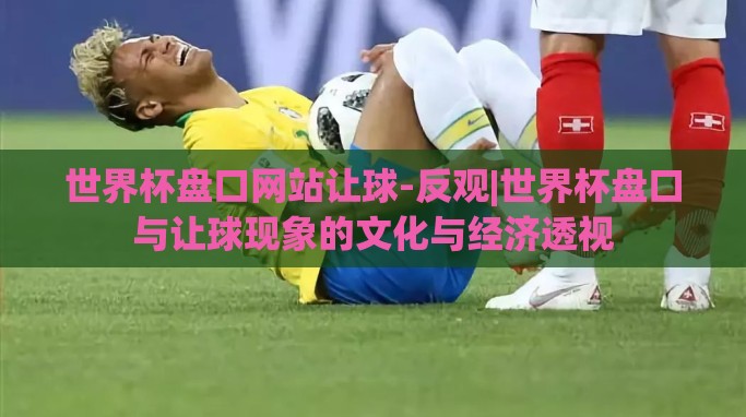 世界杯盘口网站让球-反观|世界杯盘口与让球现象的文化与经济透视 世界杯盘口网站让球-反观|世界杯盘口与让球现象的文化与经济透视