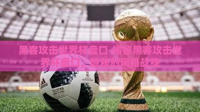 黑客攻击世界杯盘口-揭秘黑客攻击世界杯盘口,隐秘的网络战线 黑客攻击世界杯盘口-揭秘黑客攻击世界杯盘口,隐秘的网络战线