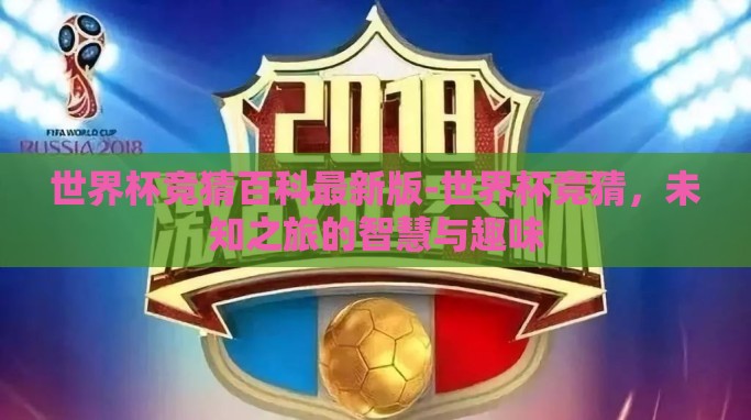 世界杯竞猜百科最新版-世界杯竞猜,未知之旅的智慧与趣味 世界杯竞猜百科最新版-世界杯竞猜,未知之旅的智慧与趣味