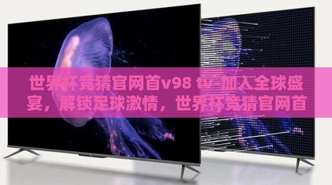 世界杯竞猜官网首v98 tv-加入全球盛宴,解锁足球激情,世界杯竞猜官网首v98 tv精彩纷呈 世界杯竞猜官网首v98 tv-加入全球盛宴,解锁足球激情,世界杯竞猜官网首v98 tv精彩纷呈