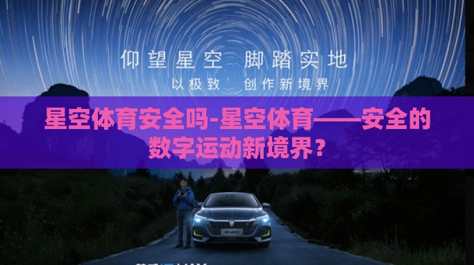 星空体育安全吗-星空体育——安全的数字运动新境界? 星空体育安全吗-星空体育——安全的数字运动新境界?