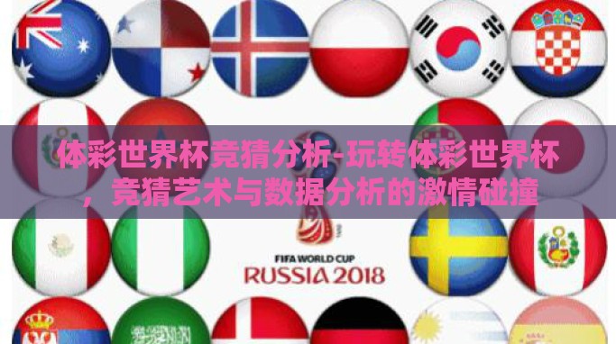体彩世界杯竞猜分析-玩转体彩世界杯,竞猜艺术与数据分析的激情碰撞 体彩世界杯竞猜分析-玩转体彩世界杯,竞猜艺术与数据分析的激情碰撞