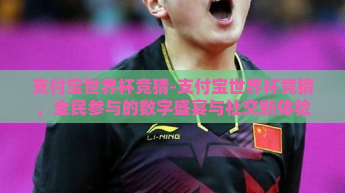 支付宝世界杯竞猜-支付宝世界杯竞猜，全民参与的数字盛宴与社交新体验