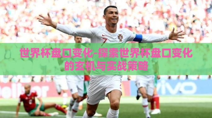 世界杯盘口变化-探索世界杯盘口变化的玄机与实战策略 世界杯盘口变化-探索世界杯盘口变化的玄机与实战策略
