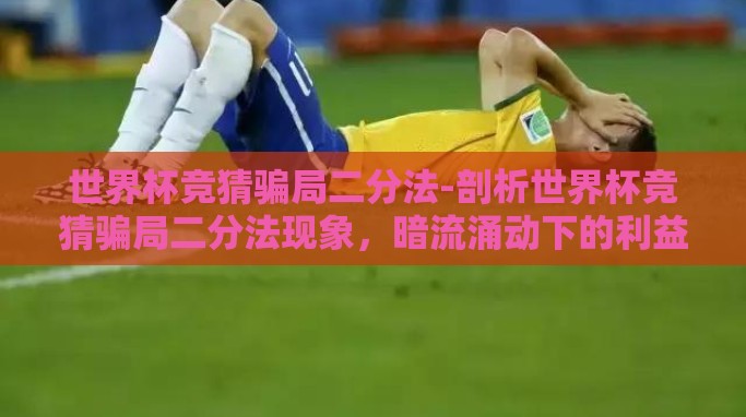 世界杯竞猜骗局二分法-剖析世界杯竞猜骗局二分法现象,暗流涌动下的利益博弈与防范之道 世界杯竞猜骗局二分法-剖析世界杯竞猜骗局二分法现象,暗流涌动下的利益博弈与防范之道