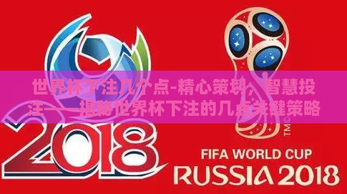 世界杯下注几个点-精心策划,智慧投注——揭秘世界杯下注的几点关键策略 世界杯下注几个点-精心策划,智慧投注——揭秘世界杯下注的几点关键策略