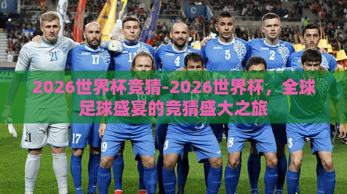 2026世界杯竞猜-2026世界杯,全球足球盛宴的竞猜盛大之旅 2026世界杯竞猜-2026世界杯,全球足球盛宴的竞猜盛大之旅