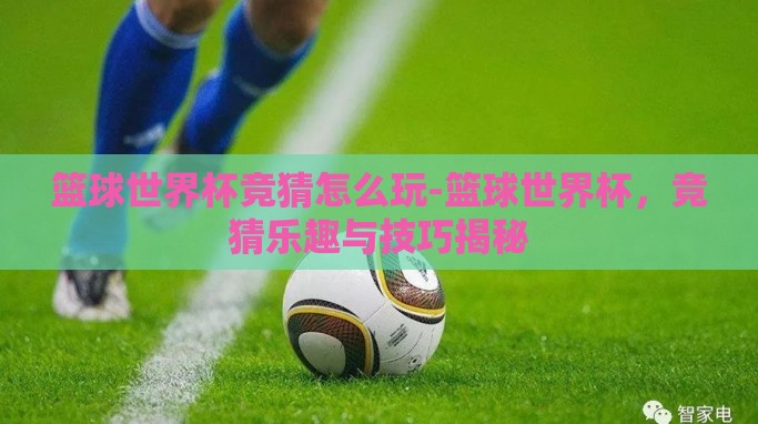篮球世界杯竞猜怎么玩-篮球世界杯,竞猜乐趣与技巧揭秘 篮球世界杯竞猜怎么玩-篮球世界杯,竞猜乐趣与技巧揭秘