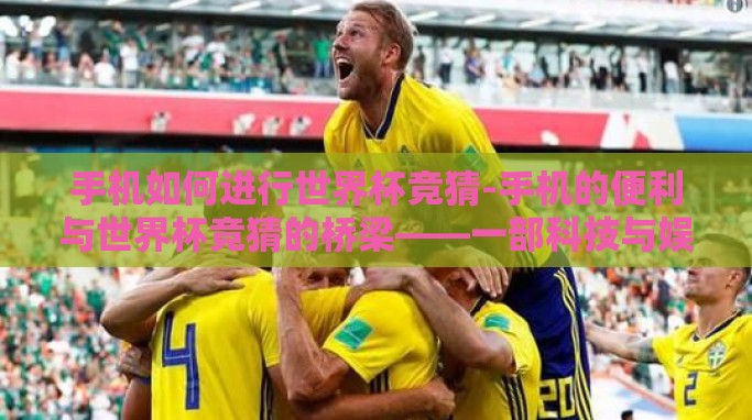 手机如何进行世界杯竞猜-手机的便利与世界杯竞猜的桥梁——一部科技与娱乐的融合之旅 手机如何进行世界杯竞猜-手机的便利与世界杯竞猜的桥梁——一部科技与娱乐的融合之旅