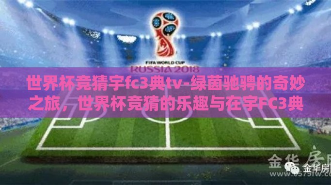 世界杯竞猜宇fc3典tv-绿茵驰骋的奇妙之旅,世界杯竞猜的乐趣与在宇FC3典TV中的探索 世界杯竞猜宇fc3典tv-绿茵驰骋的奇妙之旅,世界杯竞猜的乐趣与在宇FC3典TV中的探索