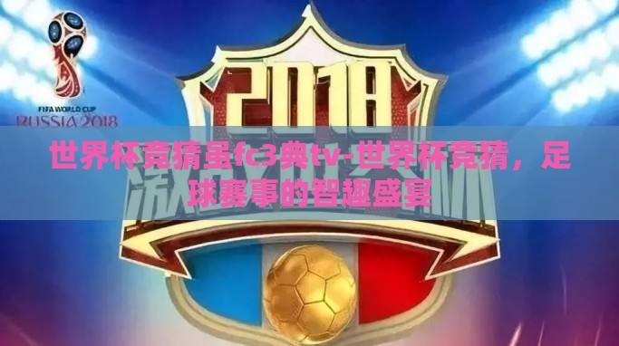 世界杯竞猜虽fc3典tv-世界杯竞猜,足球赛事的智趣盛宴 世界杯竞猜虽fc3典tv-世界杯竞猜,足球赛事的智趣盛宴